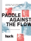 Paddle Against the Flow : Lessons on Life from Doers, Creators, and Culture-Shakers - Book