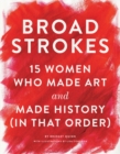 Broad Strokes : 15 Women Who Made Art and Made History (in That Order) - Book