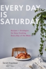 Every Day is Saturday : Recipes + Strategies for Easy Cooking, Every Day of the Week - eBook