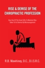 Rise & Demise of the Chiropractic Profession : How One of the Great Gifts to Mankind Was Taken to Its Demise by Mismanagement - eBook