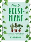 How to Houseplant : A Beginner's Guide to Making and Keeping Plant Friends - eBook