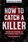 How to Catch a Killer : Hunting and Capturing the World's Most Notorious Serial Killers - Book