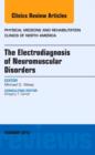 The Electrodiagnosis of Neuromuscular Disorders, An Issue of Physical Medicine and Rehabilitation Clinics : Volume 24-1 - Book