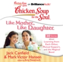 Chicken Soup for the Soul: Like Mother, Like Daughter - 30 Stories about Learning from Each Other, Mutual Support, and the Magical Bond - eAudiobook