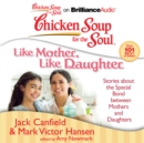 Chicken Soup for the Soul: Like Mother, Like Daughter : Stories about the Special Bond between Mothers and Daughters - eAudiobook