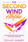 The Second Wind Athlete : Unlocking the Athlete Within, No Matter Your Age - eBook