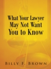 What Your Lawyer May Not Want You to Know - eBook