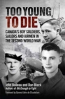 Too Young to Die : Canada's Boy Soldiers, Sailors and Airmen in the Second World War - Book