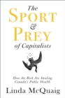 The Sport and Prey of Capitalists : How the Rich Are Stealing Canada's Public Wealth - Book