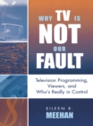Why TV Is Not Our Fault : Television Programming, Viewers, and Who's Really in Control - eBook