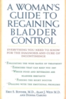 Woman's Guide to Regaining Bladder Control : Everything You Need to Know for the Diagnosis and Cure of Incontinence - eBook