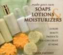 Make Your Own Soaps, Lotions, & Moisturizers : Luxury Beauty Products You Can Create at Home - eBook