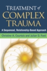 Treatment of Complex Trauma : A Sequenced, Relationship-Based Approach - eBook