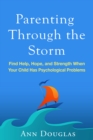 Parenting Through the Storm : Find Help, Hope, and Strength When Your Child Has Psychological Problems - eBook