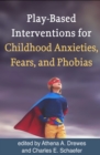 Play-Based Interventions for Childhood Anxieties, Fears, and Phobias - eBook