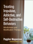 Treating Impulsive, Addictive, and Self-Destructive Behaviors : Mindfulness and Modification Therapy - eBook