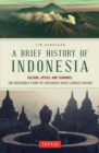 Brief History of Indonesia : Sultans, Spices, and Tsunamis: The Incredible Story of Southeast Asia's Largest Nation - eBook