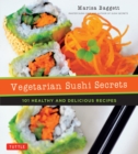 Vegetarian Sushi Secrets : 101 Healthy and Delicious Recipes - eBook
