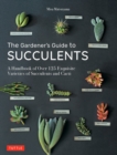 Gardener's Guide to Succulents : A Handbook of Over 125 Exquisite Varieties of Succulents and Cacti - eBook