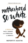 Motherhood So White : A Memoir of Race, Gender, and Parenting in America - Book