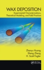 Wax Deposition : Experimental Characterizations, Theoretical Modeling, and Field Practices - Book