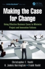 Making the Case for Change : Using Effective Business Cases to Minimize Project and Innovation Failures - Book