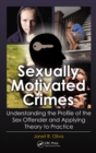 Sexually Motivated Crimes : Understanding the Profile of the Sex Offender and Applying Theory to Practice - eBook