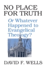 No Place for Truth : or Whatever Happened to Evangelical Theology? - eBook