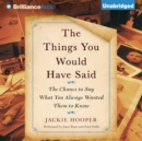The Things You Would Have Said : The Chance to Say What You Always Wanted Them to Know - eAudiobook