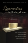 Resurrecting the Brother of Jesus : The James Ossuary Controversy and the Quest for Religious Relics - eBook