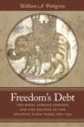 Freedom's Debt : The Royal African Company and the Politics of the Atlantic Slave Trade, 1672-1752 - eBook