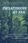 Sweatshops at Sea : Merchant Seamen in the World's First Globalized Industry, from 1812 to the Present - Book