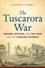 The Tuscarora War : Indians, Settlers, and the Fight for the Carolina Colonies - Book
