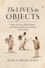 The Lives in Objects : Native Americans, British Colonists, and Cultures of Labor and Exchange in the Southeast - Book