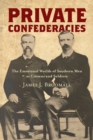 Private Confederacies : The Emotional Worlds of Southern Men as Citizens and Soldiers - Book