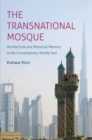 The Transnational Mosque : Architecture and Historical Memory in the Contemporary Middle East - Book