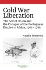 Cold War Liberation : The Soviet Union and the Collapse of the Portuguese Empire in Africa, 1961-1975 - Book
