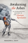 Awakening the Ashes : An Intellectual History of the Haitian Revolution - Book