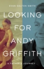 Looking for Andy Griffith : A Father's Journey - Book
