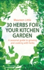 30 Herbs for Your Kitchen Garden : A seasonal guide to growing and cooking with herbs - Book