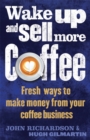 Wake Up and Sell More Coffee : Fresh Ways to Make Money from Your Coffee Business - Book