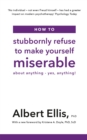 How to Stubbornly Refuse to Make Yourself Miserable : About Anything - Yes, Anything! - Book