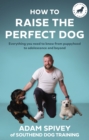How to Raise the Perfect Dog : Everything you need to know from puppyhood to adolescence and beyond - eBook