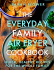 The Everyday Family Air Fryer Cookbook : Delicious, quick and easy recipes for busy families using UK measurements - Book