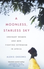 A Moonless, Starless Sky : Ordinary Women and Men Fighting Extremism in Africa - eBook