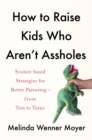 How to Raise Kids Who Aren't Assholes : Science-based strategies for better parenting - from tots to teens - Book