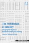 The Architecture of Industry : Changing Paradigms in Industrial Building and Planning - Book