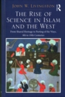 The Rise of Science in Islam and the West : From Shared Heritage to Parting of The Ways, 8th to 19th Centuries - Book