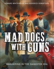 Mad Dogs With Guns : Wargaming in the Gangster Era - Book