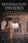 Reformation Divided : Catholics, Protestants and the Conversion of England - eBook